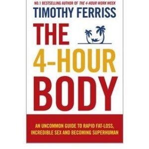 The 4-Hour Body: An Uncommon Guide to Rapid Fat-Loss, Incredible Sex, and Becoming Superhuman